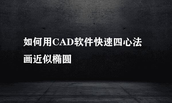 如何用CAD软件快速四心法画近似椭圆