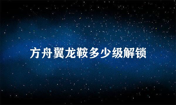 方舟翼龙鞍多少级解锁