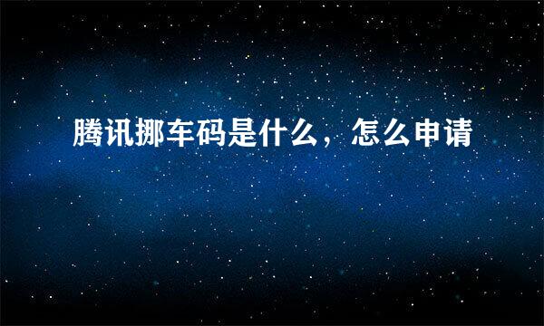 腾讯挪车码是什么,怎么申请