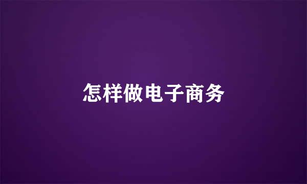 怎样做电子商务
