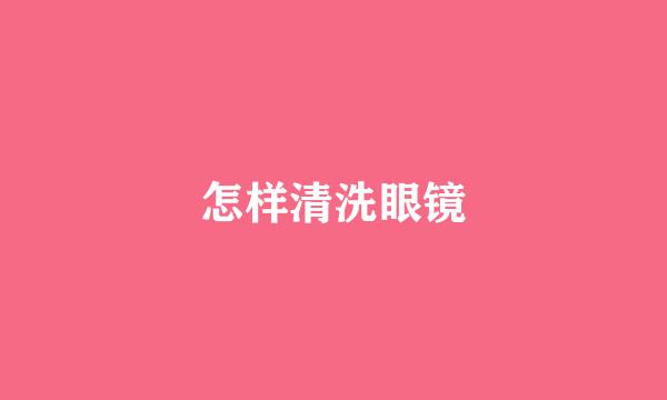 怎样清洗眼镜