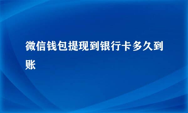 微信钱包提现到银行卡多久到账