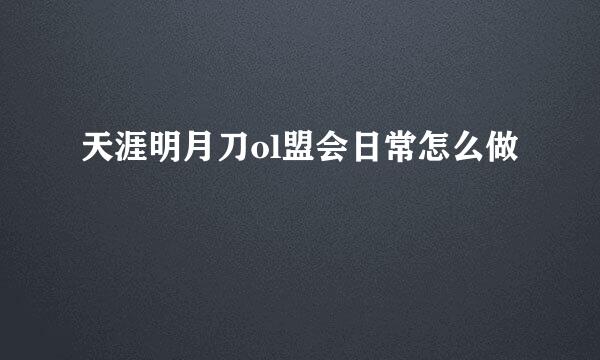天涯明月刀ol盟会日常怎么做