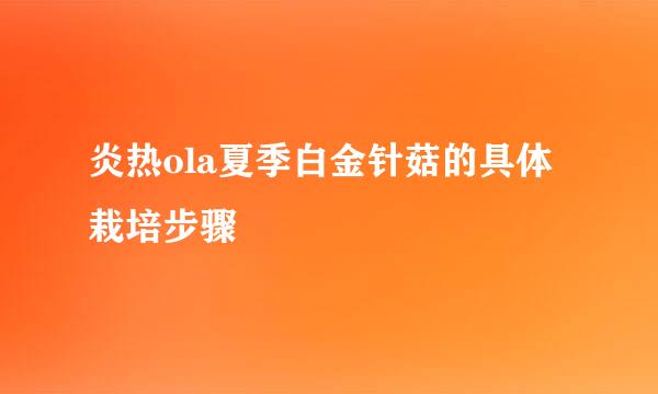 炎热ola夏季白金针菇的具体栽培步骤