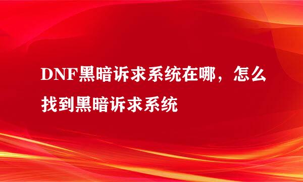 DNF黑暗诉求系统在哪，怎么找到黑暗诉求系统