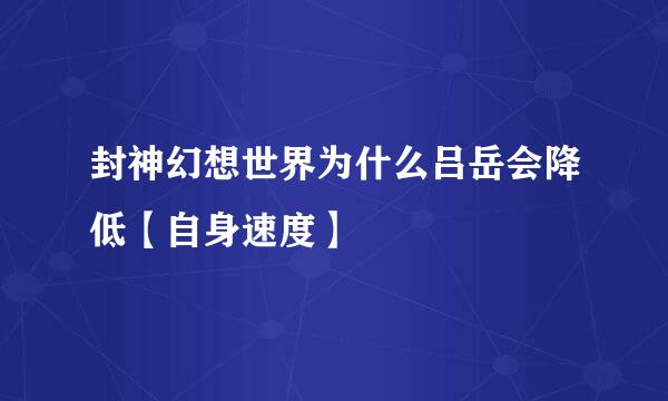 封神幻想世界为什么吕岳会降低【自身速度】