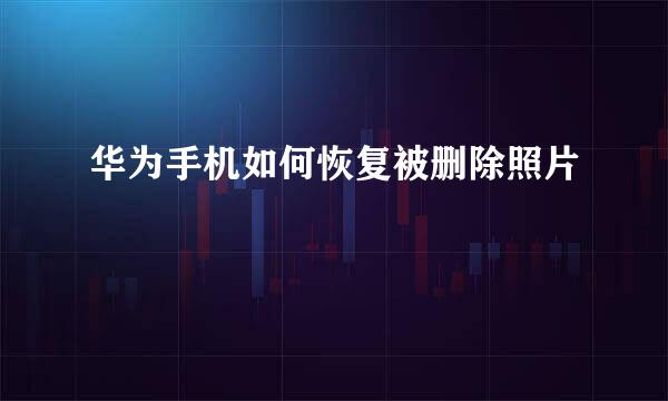 华为手机如何恢复被删除照片