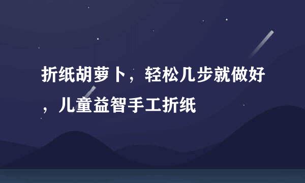 折纸胡萝卜，轻松几步就做好，儿童益智手工折纸