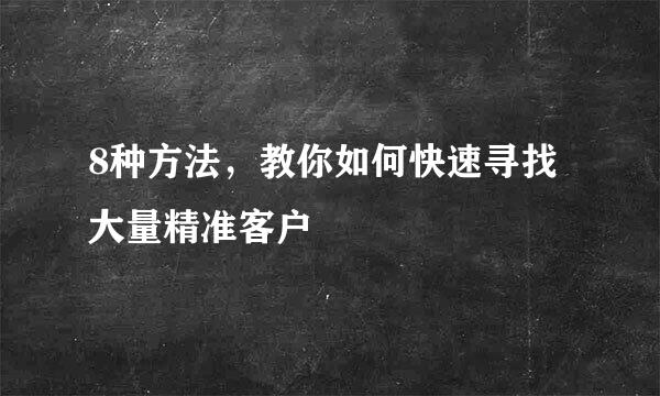 8种方法，教你如何快速寻找大量精准客户
