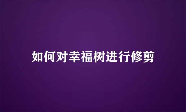 如何对幸福树进行修剪