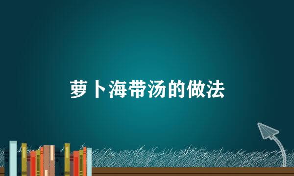 萝卜海带汤的做法