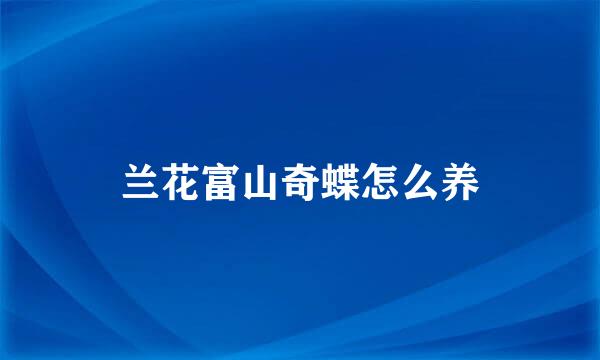 兰花富山奇蝶怎么养