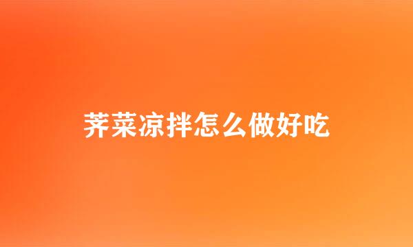 荠菜凉拌怎么做好吃