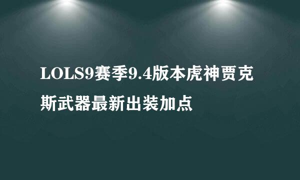 LOLS9赛季9.4版本虎神贾克斯武器最新出装加点