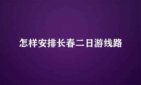 怎样安排长春二日游线路