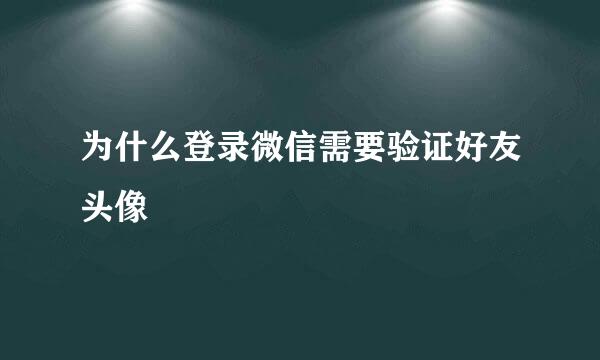 为什么登录微信需要验证好友头像