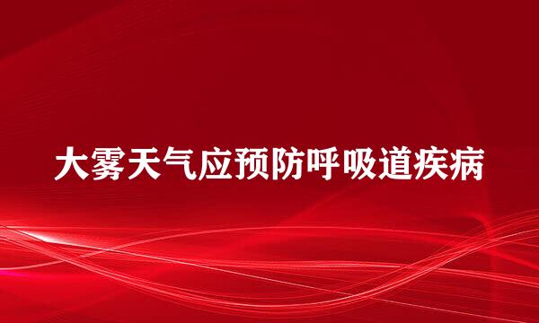 大雾天气应预防呼吸道疾病