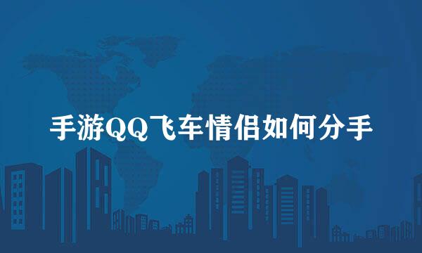 手游QQ飞车情侣如何分手