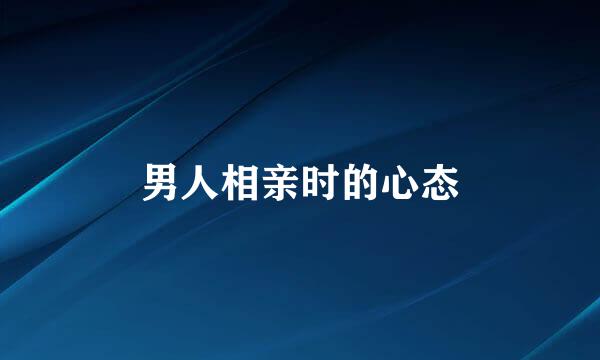 男人相亲时的心态