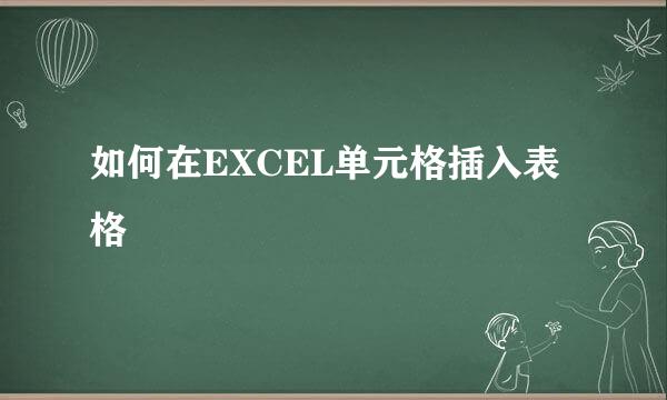 如何在EXCEL单元格插入表格