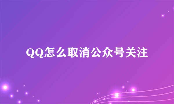 QQ怎么取消公众号关注