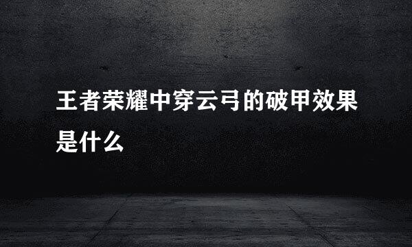 王者荣耀中穿云弓的破甲效果是什么