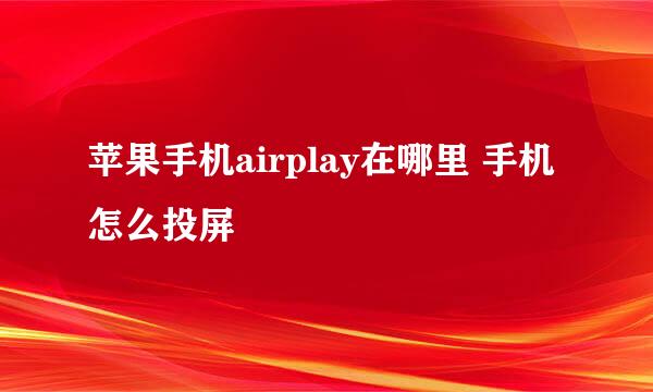 苹果手机airplay在哪里 手机怎么投屏