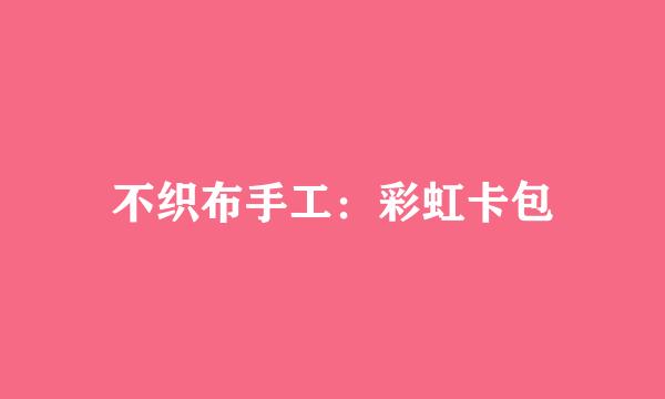 不织布手工：彩虹卡包