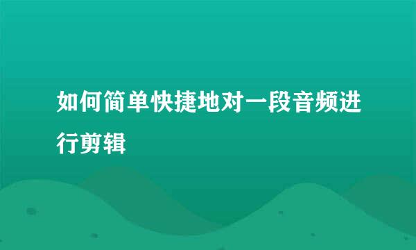 如何简单快捷地对一段音频进行剪辑