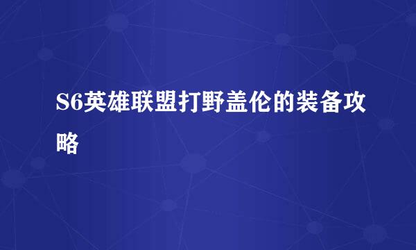 S6英雄联盟打野盖伦的装备攻略