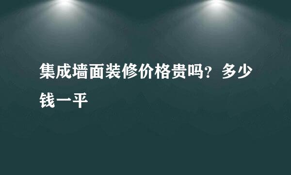 集成墙面装修价格贵吗？多少钱一平