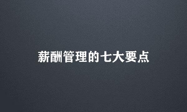 薪酬管理的七大要点