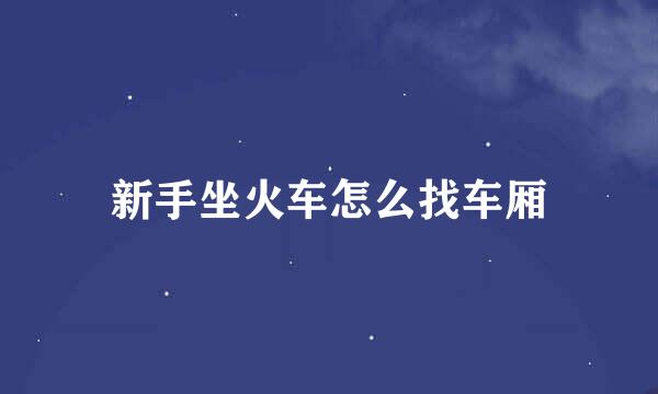 新手坐火车怎么找车厢