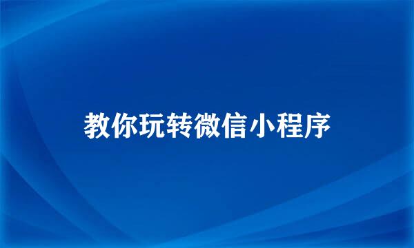 教你玩转微信小程序