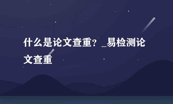 什么是论文查重？_易检测论文查重