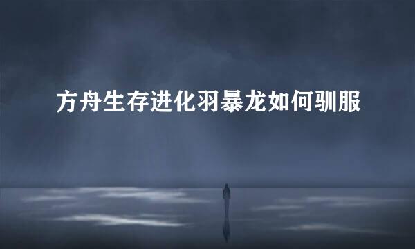 方舟生存进化羽暴龙如何驯服