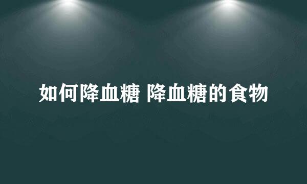 如何降血糖 降血糖的食物