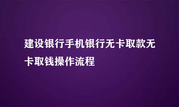 建设银行手机银行无卡取款无卡取钱操作流程