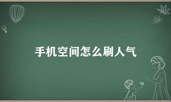 手机空间怎么刷人气