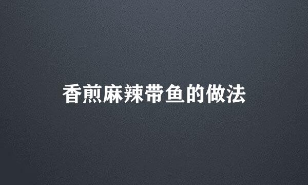 香煎麻辣带鱼的做法