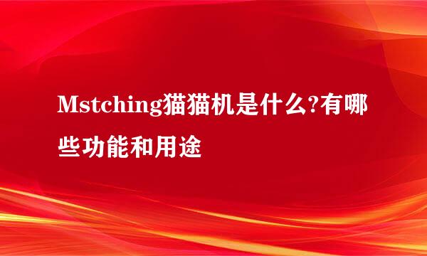 Mstching猫猫机是什么?有哪些功能和用途