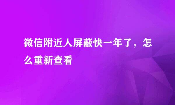 微信附近人屏蔽快一年了，怎么重新查看