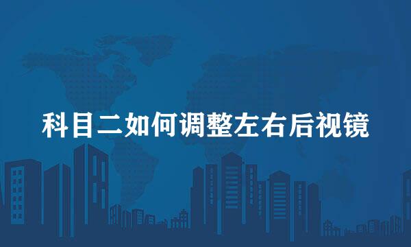 科目二如何调整左右后视镜