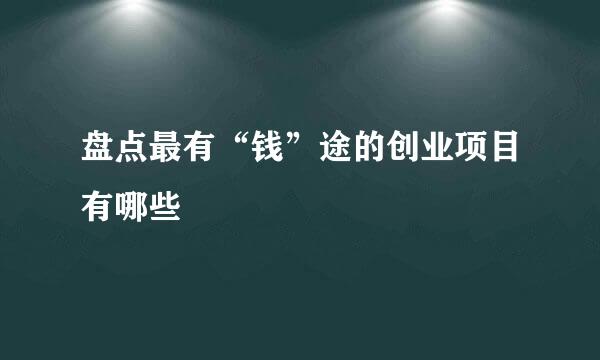 盘点最有“钱”途的创业项目有哪些