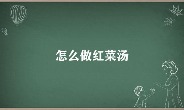 怎么做红菜汤
