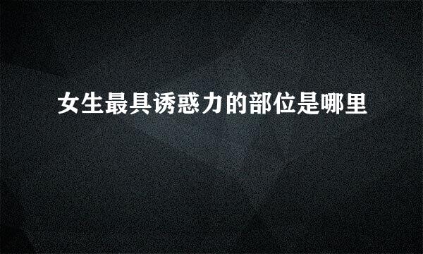 女生最具诱惑力的部位是哪里