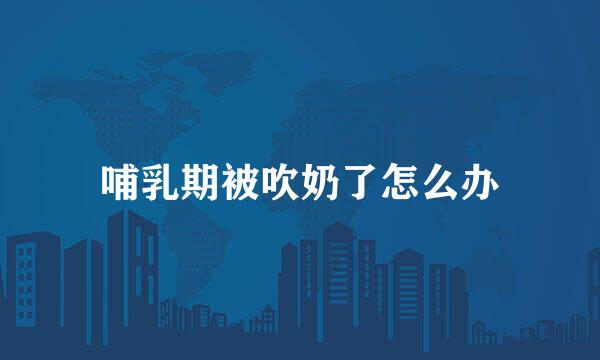 哺乳期被吹奶了怎么办
