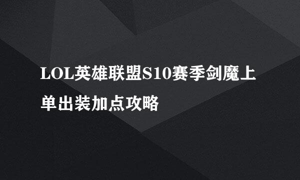 LOL英雄联盟S10赛季剑魔上单出装加点攻略