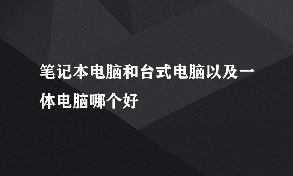 笔记本电脑和台式电脑以及一体电脑哪个好