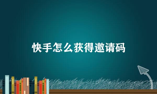 快手怎么获得邀请码
